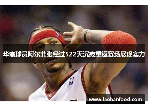 华裔球员阿尔菲张经过522天沉寂重返赛场展现实力