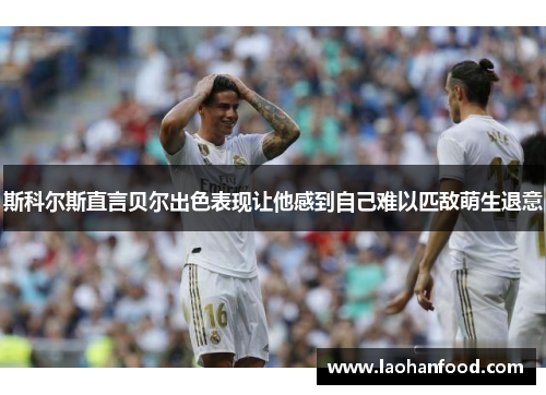 斯科尔斯直言贝尔出色表现让他感到自己难以匹敌萌生退意