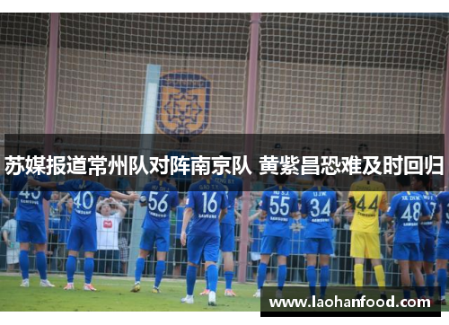 苏媒报道常州队对阵南京队 黄紫昌恐难及时回归